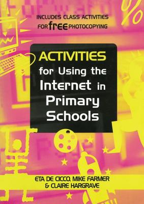 Activities for Using the Internet in Primary Schools - De Cicco, Eta, and Farmer, Mike (Senior Lecturer, and Hargrave, Claire