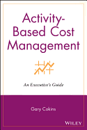 Activity-Based Cost Management: An Executive's Guide