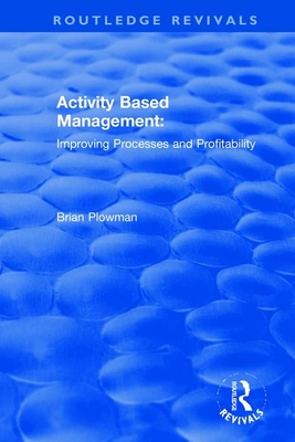 Activity Based Management: Improving Processes and Profitability - Plowman, Brian