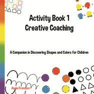 Activity Book 1 Creative Coaching: A Companion in Discovering Shapes and Colors for Children
