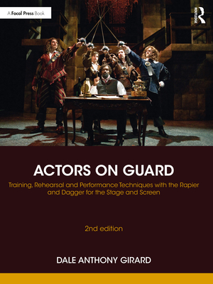 Actors on Guard: Training, Rehearsal and Performance Techniques with the Rapier and Dagger for the Stage and Screen - Girard, Dale Anthony