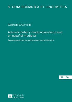 Actos de habla y modulacin discursiva en espaol medieval: Representaciones de (des)cortesa verbal histrica - Jacob, Daniel, and Cruz Volio, Maria Gabriela