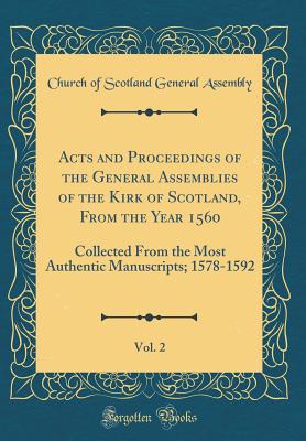 Acts and Proceedings of the General Assemblies of the Kirk of Scotland, from the Year 1560, Vol. 2: Collected from the Most Authentic Manuscripts; 1578-1592 (Classic Reprint) - Assembly, Church Of Scotland General