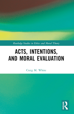 Acts, Intentions, and Moral Evaluation: A Dialogue - White, Craig M