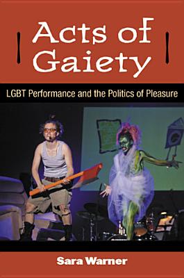 Acts of Gaiety: Lgbt Performance and the Politics of Pleasure - Warner, Sara