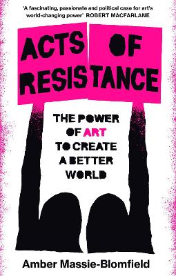 Acts of Resistance: The Power of Art to Create a Better World - Massie-Blomfield, Amber