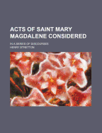 Acts of Saint Mary Magdalene Considered: In a Series of Discourses