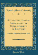 Acts of the General Assembly of the Commonwealth of Kentucky: Passed at December Session, 1841 (Classic Reprint)