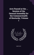 Acts Passed at the ... Session of the General Assembly for the Commonwealth of Kentucky, Volume 1