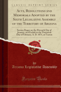 Acts, Resolutions and Memorials Adopted by the Sixth Legislative Assembly of the Territory of Arizona: Session Begun on the Eleventh Day of January, and Ended on the Twentieth Day of February, A. D. 1871, at Tucson (Classic Reprint)