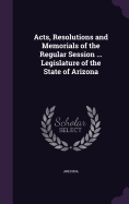 Acts, Resolutions and Memorials of the Regular Session ... Legislature of the State of Arizona