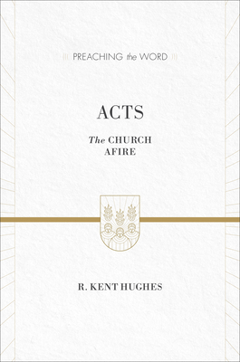 Acts: The Church Afire (ESV Edition) - Hughes, R Kent