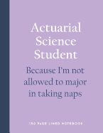 Actuarial Science Student - Because I'm Not Allowed to Major in Taking Naps: 150 Page Lined Notebook
