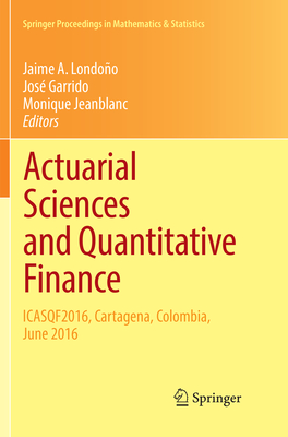 Actuarial Sciences and Quantitative Finance: ICASQF2016, Cartagena, Colombia, June 2016 - Londoo, Jaime A. (Editor), and Garrido, Jos (Editor), and Jeanblanc, Monique (Editor)