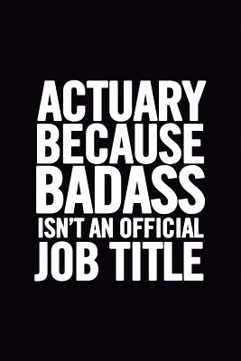 Actuary Because Badass Isn't an Official Job Title: Ruled 100 Pages 6x9 Funny Notebook for Actuaries, Cool Gag Gift for the Office, Cute and Nice Journals to Write In, Show Appreciation for Boss - For Everyone, Journals