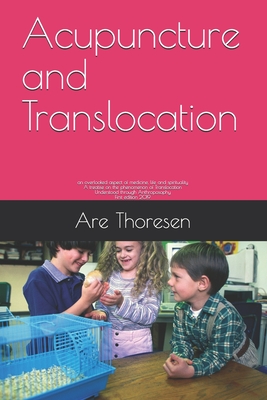 Acupuncture and Translocation: an overlooked aspect of medicine, life and spirituality A treatise on the phenomenon of Translocation Understood through Anthroposophy First edition 2019 - Thoresen D V M, Are Simeon