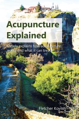 Acupuncture Explained: Clearly explains how acupuncture works and what it can treat - Kovich, Fletcher
