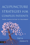 Acupuncture Strategies for Complex Patients: From Consultation to Treatment