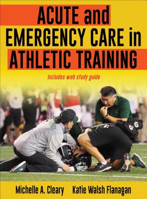 Acute and Emergency Care in Athletic Training - Cleary, Michelle, and Walsh Flanagan, Katie