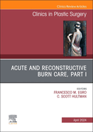 Acute and Reconstructive Burn Care, Part I, an Issue of Clinics in Plastic Surgery: Volume 51-2