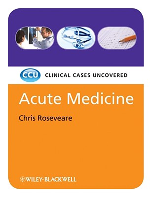 Acute Medicine: Clinical Cases Uncovered - Roseveare, Chris