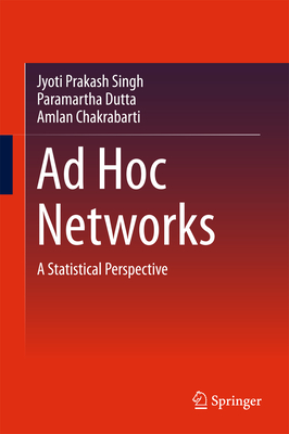 AD Hoc Networks: A Statistical Perspective - Singh, Jyoti Prakash, and Dutta, Paramartha, and Chakrabarti, Amlan