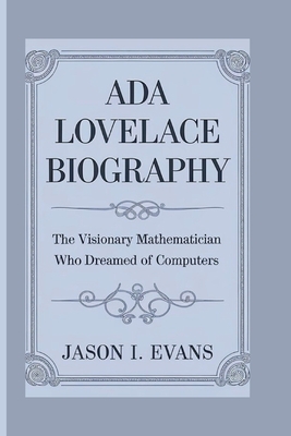 ADA Lovelace Biography: The Visionary Mathematician Who Dreamed Of Computers - I Evans, Jason