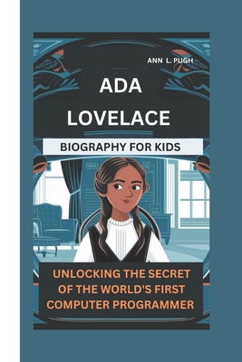 ADA Lovelace: Unlocking the Secret of the World's First Computer Programmer - L Pugh, Ann