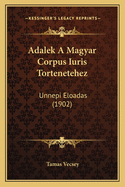 Adalek a Magyar Corpus Iuris Tortenetehez: Unnepi Eloadas (1902)