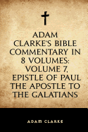 Adam Clarke's Bible Commentary in 8 Volumes: Volume 7, Epistle of Paul the Apostle to the Galatians