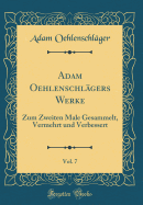 Adam Oehlenschlgers Werke, Vol. 7: Zum Zweiten Male Gesammelt, Vermehrt Und Verbessert (Classic Reprint)