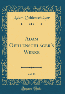 Adam Oehlenschl?ger's Werke, Vol. 15 (Classic Reprint)