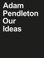 Adam Pendleton: Our Ideas