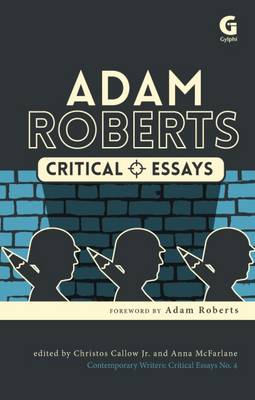 Adam Roberts: Critical Essays - Christos, Callow, Jr. (Editor), and McFarlane, Anna (Editor), and Roberts, Adam (Foreword by)