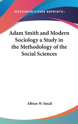 Adam Smith and Modern Sociology a Study in the Methodology of the Social Sciences - Small, Albion W