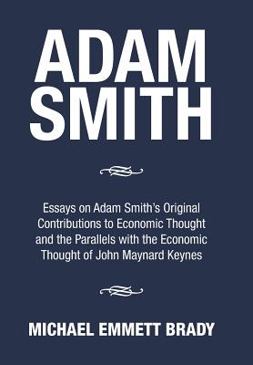 Adam Smith: Essays on Adam Smith's Original Contributions to Economic Thought and the Parallels with the Economic Thought of John Maynard Keynes - Brady, Michael Emmett