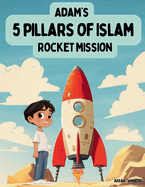 Adam's 5 Pillars of Islam Rocket Mission: An Educational Rocket Ride for Young Muslim Readers