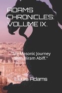 Adams Chronicles: VOLUME IX. : My Masonic Journey With Hiram Abiff.