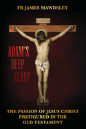 Adam's Deep Sleep: The Passion of Jesus Christ Prefigured in the Old Testament