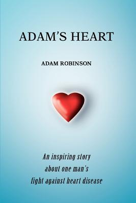 Adam's Heart: An inspiring story about one man's fight against heart disease - Robinson, Adam