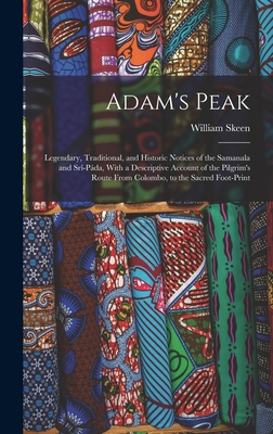 Adam's Peak: Legendary, Traditional, and Historic Notices of the Samanala and Sr-Pda, With a Descriptive Account of the Pilgrim's Route From Colombo, to the Sacred Foot-Print - Skeen, William