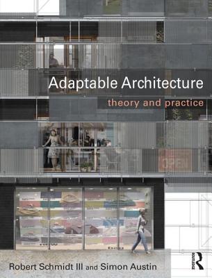 Adaptable Architecture: Theory and practice - Schmidt III, Robert, and Austin, Simon
