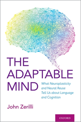 Adaptable Mind: What Neuroplasticity and Neural Reuse Tell Us about Language and Cognition - Zerilli, John