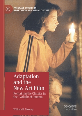 Adaptation and the New Art Film: Remaking the Classics in the Twilight of Cinema - Mooney, William H.