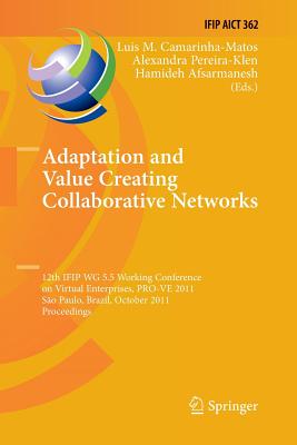 Adaptation and Value Creating Collaborative Networks: 12th Ifip Wg 5.5 Working Conference on Virtual Enterprises, Pro-Ve 2011, Sao Paulo, Brazil, October 17-19, 2011, Proceedings - Camarinha-Matos, Luis M (Editor), and Pereira-Klen, Alexandra (Editor), and Afsarmanesh, Hamideh (Editor)