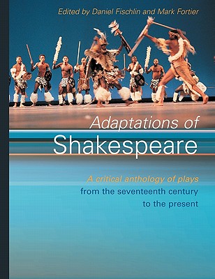 Adaptations of Shakespeare: An Anthology of Plays from the 17th Century to the Present - Fischlin, Daniel (Editor), and Fortier, Mark (Editor)