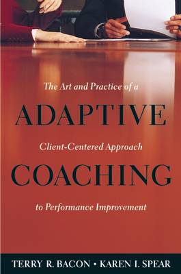 Adaptive Coaching: The Art and Practice of a Client-Centered Approach to Performance Improvement - Bacon, Terry R, and Spear, Karen I