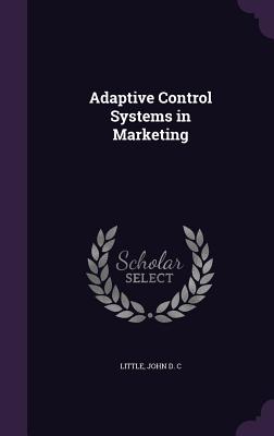 Adaptive Control Systems in Marketing - Little, John D C