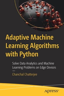 Adaptive Machine Learning Algorithms with Python: Solve Data Analytics and Machine Learning Problems on Edge Devices - Chatterjee, Chanchal