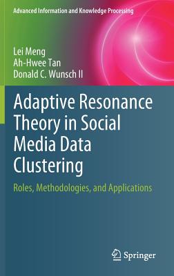 Adaptive Resonance Theory in Social Media Data Clustering: Roles, Methodologies, and Applications - Meng, Lei, and Tan, Ah-Hwee, and Wunsch II, Donald C.